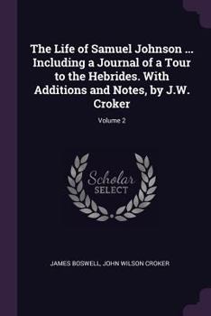 Paperback The Life of Samuel Johnson ... Including a Journal of a Tour to the Hebrides. With Additions and Notes, by J.W. Croker; Volume 2 Book
