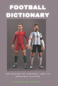 Football Dictionary: The History of Football and Its Greatest Players