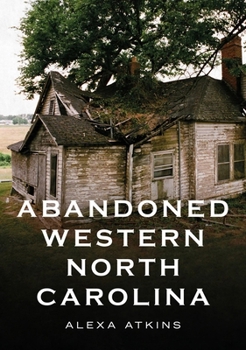Paperback Abandoned Western North Carolina: Echoes in the Architecture Book