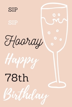 Sip Sip Hooray Happy 78th Birthday: 78th Birthday Gift / Journal / Notebook / Diary / Unique Greeting & Birthday Card Alternative
