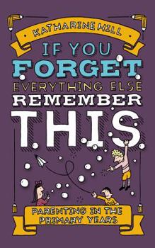Hardcover If You Forget Everything Else, Remember This: Parenting in the Primary Years Book
