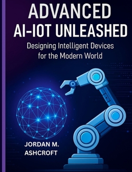 Paperback Advanced Ai-Iot Unleashed: Designing Intelligent Devices for the Modern World Book