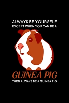 Always be yourself except when you can be a Guinea Pig then always be a Guinea Pig: Blank Lined Journal Notebook, 6 x 9, guinea pig journal, guinea pig notebook, Ruled, Writing Book, Notebook for guin