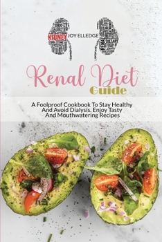 Renal Diet Guide: A Foolproof Cookbook To Stay Healthy And Avoid Dialysis. Enjoy Tasty And Mouthwatering Recipes