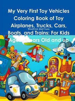 Paperback My Very First Toy Vehicles Coloring Book of Toy Airplanes, Trucks, Cars, Boats, and Trains: For Kids Ages 3 Years Old and up Book