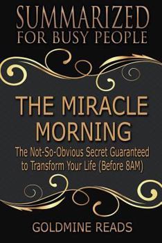 The Miracle Morning - Summarized for Busy People: The Not-So-Obvious Secret Guaranteed to Transform Your Life (Before 8AM): Based on the Book by Hal Elrod