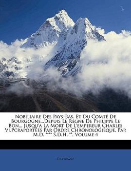 Nobiliaire Des Pays-Bas, Et Du Comté De Bourgogne...Depuis Le Régne De Philippe Le Bon... Jusqu'a La Mort De L'empereur Charles Vi.Pcraportées Par ... **** S.D.H. **, Volume 4