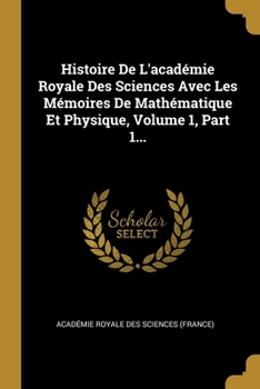 Paperback Histoire De L'acad?mie Royale Des Sciences Avec Les M?moires De Math?matique Et Physique, Volume 1, Part 1... [French] Book