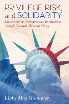 Paperback Privilege, Risk, and Solidarity: Understanding Undocumented Immigration Through Feminist Christian Ethics Book