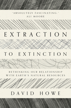 Paperback Extraction to Extinction: Rethinking Our Relationship with Earth's Natural Resources Book