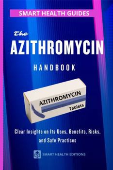 The Azithromycin Handbook: Clear Insights on Its Uses, Benefits, Risks, and Safe Practices