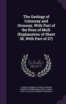 Hardcover The Geology of Colonsay and Oronsay, With Part of the Ross of Mull. (Explanation of Sheet 35, With Part of 27) Book