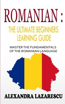 Paperback Romanian: The Ultimate Beginners Learning Guide: Master The Fundamentals Of The Romanian Language (Learn Romanian, Romanian Lang Book
