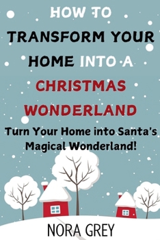 Paperback How to Transform Your Home into a Christmas Wonderland: Turn Your Home into Santa's Magical Wonderland Book