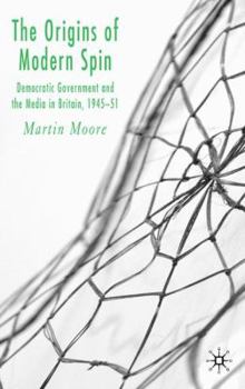 Hardcover The Origins of Modern Spin: Democratic Government and the Media in Britain, 1945-51 Book