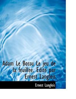 Adam Le Bossu Le Jeu de La Feuill E. Dit Par Ernest Langlois (French Edition)
