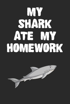 My Shark Ate My Homework Notebook: Funny Shark Gift Journal For Boys Girls Men Women and Adult Shark Lovers