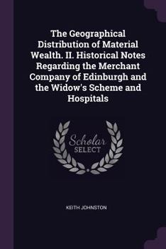 Paperback The Geographical Distribution of Material Wealth. II. Historical Notes Regarding the Merchant Company of Edinburgh and the Widow's Scheme and Hospital Book