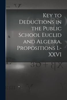 Paperback Key to Deductions in the Public School Euclid and Algebra, Propositions I.-XXVI [microform] Book