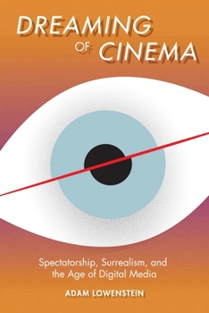Dreaming of Cinema: Spectatorship, Surrealism, and the Age of Digital Media - Book  of the Film and Culture Series