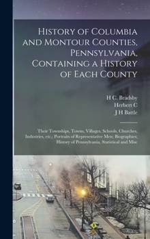 Hardcover History of Columbia and Montour Counties, Pennsylvania, Containing a History of Each County; Their Townships, Towns, Villages, Schools, Churches, Indu Book