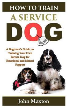Paperback How to Train a Service Dog: A Beginner's Guide on Training Your Own Service Dog for Emotional and Mental Support Book
