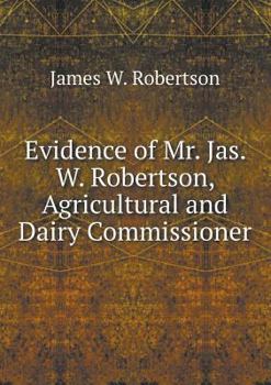 Paperback Evidence of Mr. Jas. W. Robertson, Agricultural and Dairy Commissioner Book