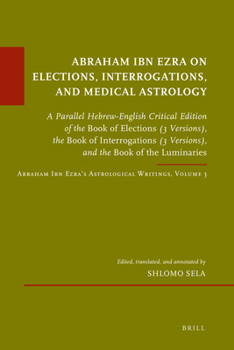 Hardcover Abraham Ibn Ezra on Elections, Interrogations, and Medical Astrology: A Parallel Hebrew-English Critical Edition of the Book of Elections (3 Versions) Book