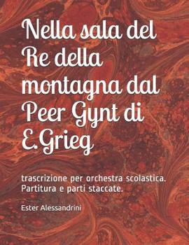 Nella Sala Del Re Della Montagna Dal Peer Gynt Di E. Grieg : Trascrizione per Orchestra Scolastica. Partitura e Parti Staccate