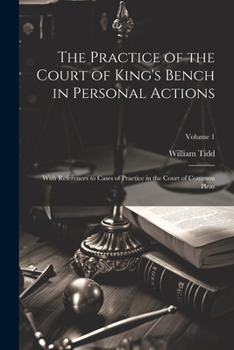 Paperback The Practice of the Court of King's Bench in Personal Actions: With References to Cases of Practice in the Court of Common Pleas; Volume 1 Book