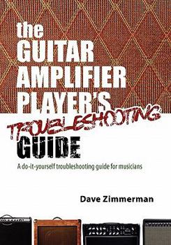 Paperback The Guitar Amplifier Player's Troubleshooting Guide: A Do-It-Yourself Troubleshooting Guide for Musicians Book