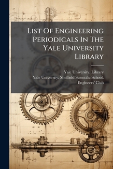 List Of Engineering Periodicals In The Yale University Library: Departmental Libraries, And The New Haven Free Public Library...