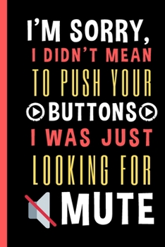 I'm Sorry, I Didn't Mean To Push Your Buttons I Was Just Looking For Mute: Notebook with Funny Saying 6"X9" 120 Blank Lined Pages