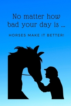 Paperback No Matter How Bad Your Day Is, Horses Make It Better!: A Beautiful Lined Journal for Horse Lovers! Book