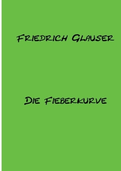 Die Fieberkurve: Mit einem Essay zu Friedrich Glauser (German Edition)