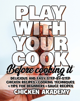 Paperback Play With Your COCK - Before Cooking it - Chicken Cookbook: Delicious and Easy Step-By-Step Chicken Recipes + Tips for Beginners Book