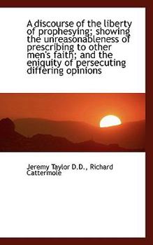 Paperback A Discourse of the Liberty of Prophesying; Showing the Unreasonableness of Prescribing to Other Men' Book