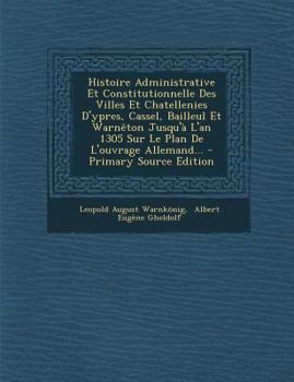 Paperback Histoire Administrative Et Constitutionnelle Des Villes Et Chatellenies D'ypres, Cassel, Bailleul Et Warn?ton Jusqu'? L'an 1305 Sur Le Plan De L'ouvra [French] Book