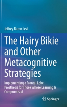 Hardcover The Hairy Bikie and Other Metacognitive Strategies: Implementing a Frontal Lobe Prosthesis for Those Whose Learning Is Compromised Book