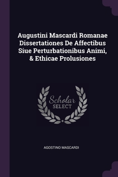 Paperback Augustini Mascardi Romanae Dissertationes De Affectibus Siue Perturbationibus Animi, & Ethicae Prolusiones Book