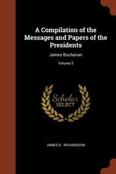 Paperback A Compilation of the Messages and Papers of the Presidents: James Buchanan; Volume 5 Book