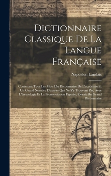 Hardcover Dictionnaire Classique De La Langue Française: Contenant Tous Les Mots Du Dictionnaire De L'académie Et Un Grand Nombre D'autres Qui Ne S'y Trouvent P [French] Book