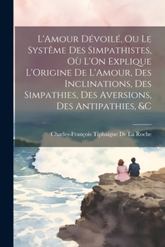 Paperback L'Amour Dévoilé, Ou Le Systême Des Simpathistes, Où L'On Explique L'Origine De L'Amour, Des Inclinations, Des Simpathies, Des Aversions, Des Antipathi [French] Book