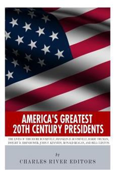 America's Greatest 20th Century Presidents: The Lives of Theodore Roosevelt, Franklin D. Roosevelt, Harry Truman, Dwight D. Eisenhower, John F. Kennedy, Ronald Reagan, and Bill Clinton - Book  of the America's Greatest Presidents