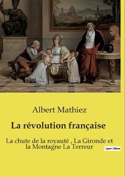 La révolution française: La chute de la royauté, La Gironde et la Montagne La Terreur