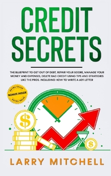 Hardcover Credit Secrets: The Blueprint to Understand, Raise and Repair Your Score. How to Get Out of Debt, Restore Your Name and Delete Bad Cre Book