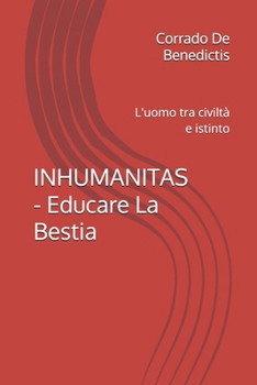 INHUMANITAS - Educare La Bestia: L'uomo tra civiltà e istinto (INHUMANITAS - Etica dello Spazio Comune) (Italian Edition)
