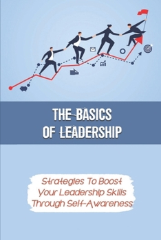 Paperback The Basics Of Leadership: Strategies To Boost Your Leadership Skills Through Self-Awareness: Managing Life Transitions Book