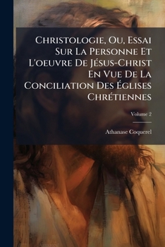 Christologie, Ou, Essai Sur La Personne Et L'oeuvre De Jésus-Christ En Vue De La Conciliation Des Églises Chrétiennes, Volume 2