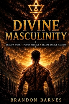 Divine Masculinity: Shadow Work, Discipline, Emotional Mastery, Sexual Energy & Purpose for Modern Men